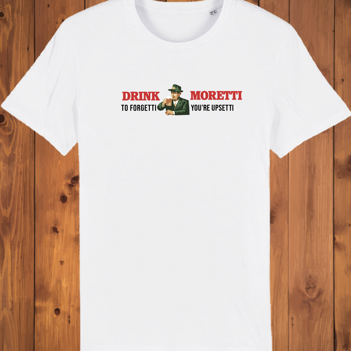 Drink Moretti to Forgetti You're Upsetti Tee