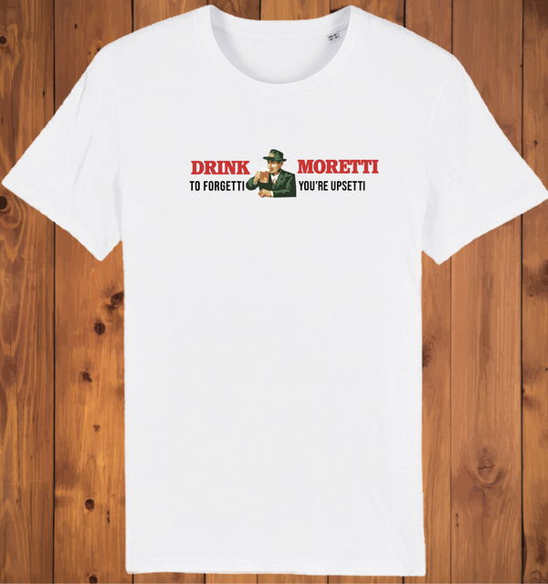 Drink Moretti to Forgetti You're Upsetti Tee