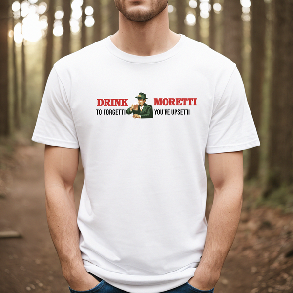 Drink Moretti to Forgetti You're Upsetti Tee