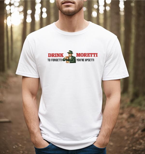 Drink Moretti to Forgetti You're Upsetti Tee